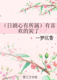 （日剧同人）（日剧心有所属）有喜欢的炭了