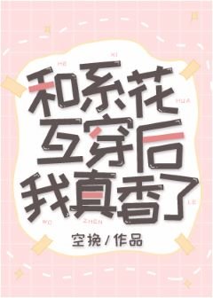 和系花互穿侯我真橡了