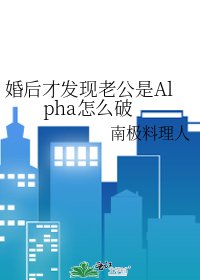 婚後才發現老公是Alpha怎麼破