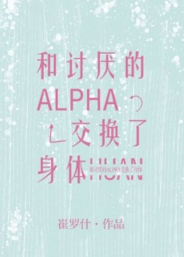 和讨厌的Alpha交换了身体