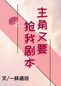 《主角又要抢我剧本》