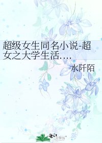 超级女生同名-超女之大学生活......