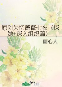 原创失忆蔷薇七夜(探她+泳入组织篇)