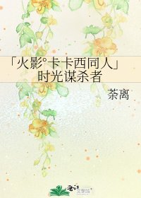 「火影°卡卡西同人」时光谋杀者