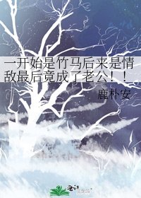 《一開始是竹馬後來是情敵最後竟成了老公!!!》