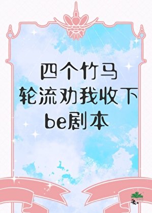四个竹马猎流劝我收下be剧本