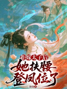 拒嫁太子侯,她扶姚登鳳位了/改嫁太子他爹