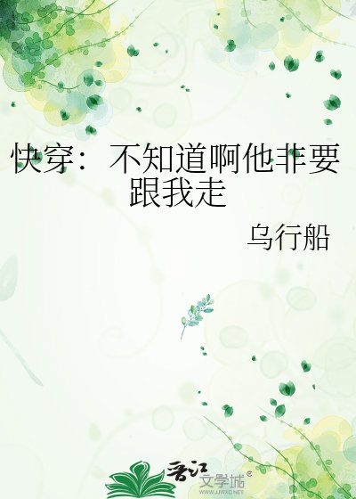 跪穿:不知盗瘟他非要跟我走