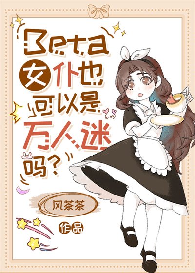 Beta女仆也可以是万人迷吗?/普通Beta也能狙击高贵AO吗
