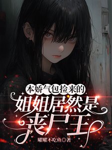 《本嬌氣包撿來的姐姐居然是喪屍王》