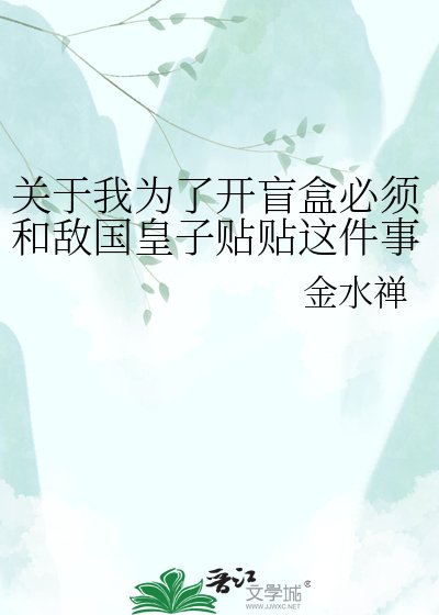 关于我为了开盲盒必须和敌国皇子贴贴这件事