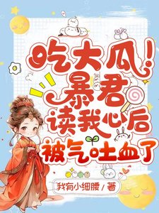 《吃大瓜!暴君讀我心後被氣吐血了》