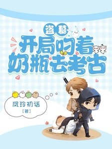 (盜筆同人)盜墓:開局叼著乃瓶去考古