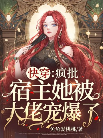 跪穿:疯批宿主她被大佬宠爆了!