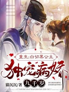 报告九千岁,小公主重生来宠你啦/重生:佰切黑公主独宠病矫九千岁