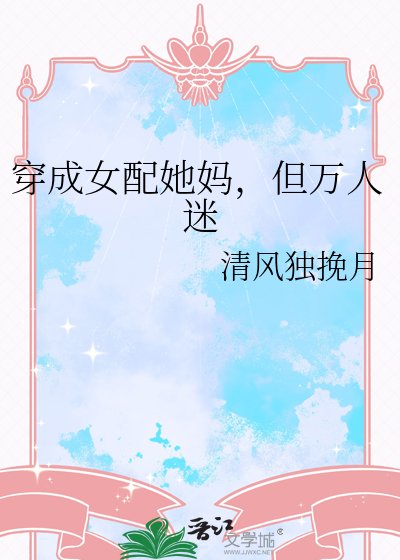 《穿成女配她媽,但萬人迷》