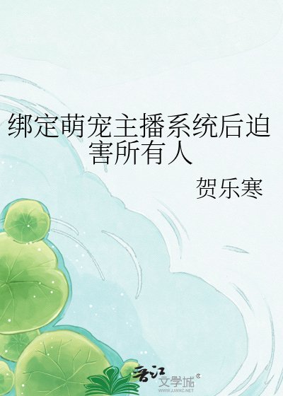 《绑定萌宠主播系统后迫害所有人》