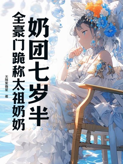 乃团七岁半,全豪门跪称太祖乃乃