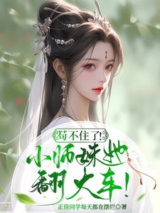 苟不住了!炮灰小師妹她翻大車!
