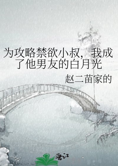 为攻略禁欲小叔,我成了他男友的白月光