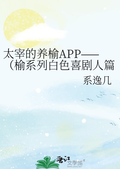 太宰的养榆APP——(榆系列白色喜剧人篇)