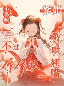 小鼻嘎不过作作妖,爹缚被哄翘铣/巴山楚猫施茶计,小鼻嘎又作又癫