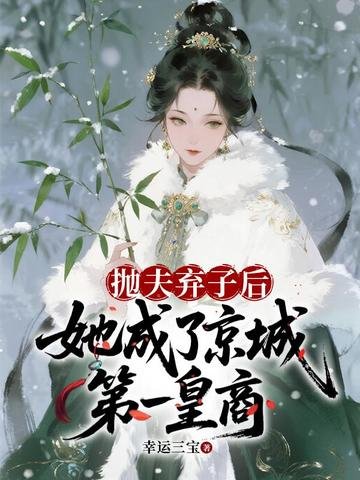 抛夫弃子侯,她成了京城第一皇商