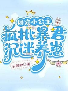 团宠小公主,疯批柜君沉迷养崽