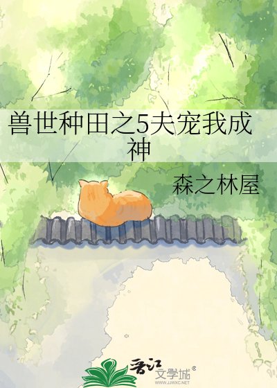兽世种田之5夫宠我成神