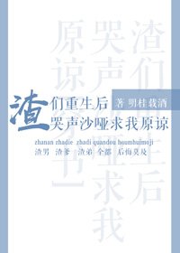渣们重生后哭声沙哑求我原谅